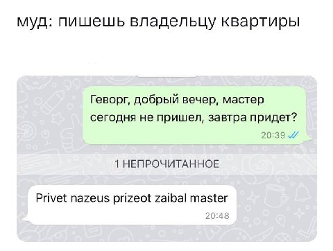 муд: пишешь владельцу квартиры Геворг, добрый вечер, мастер сегодня не пришел, завтра придет? 20:39 4 1 НЕПРОЧИТАННОЕ Privet nazeus prizeot zaibal master