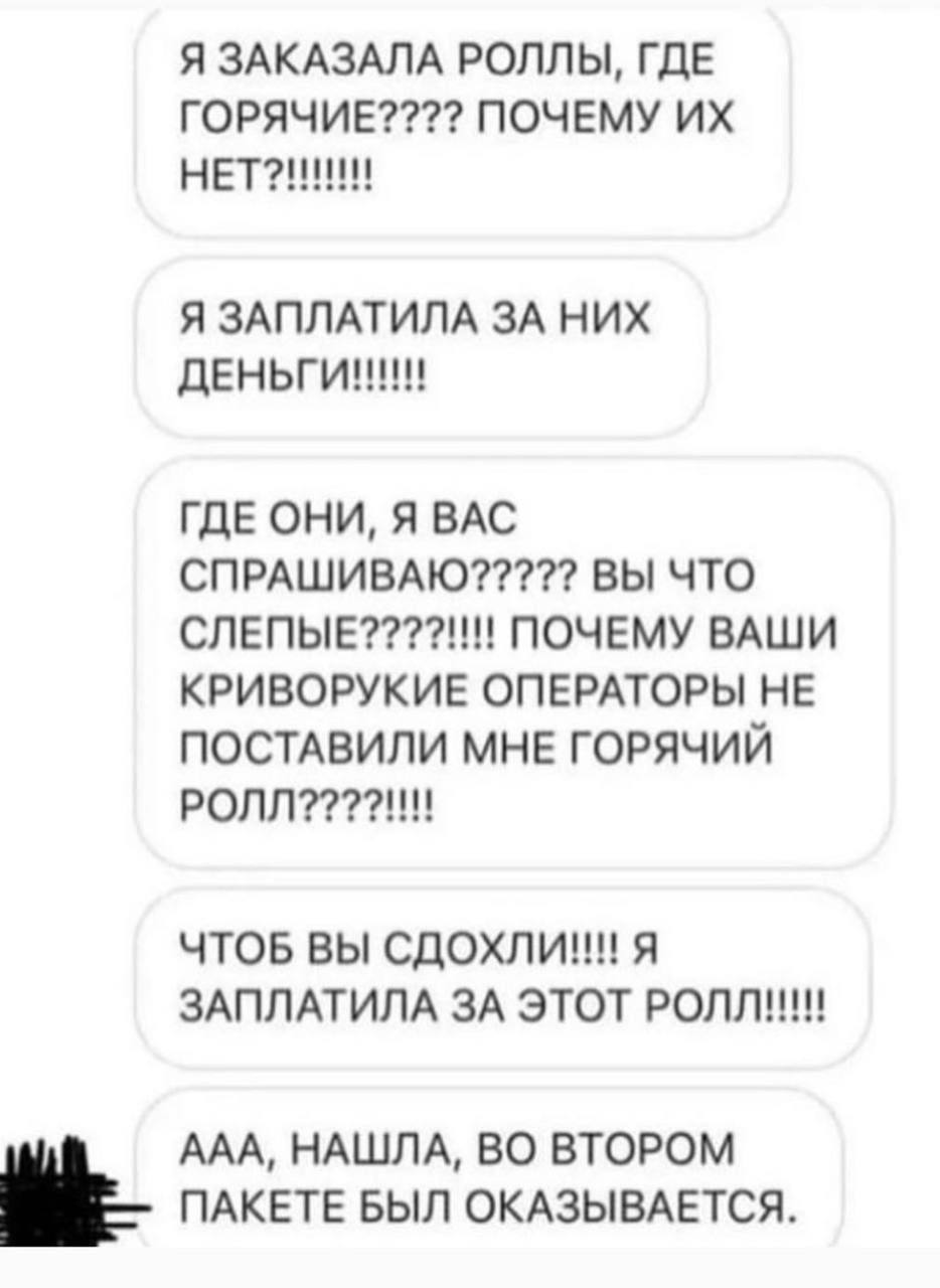 Я ЗАКАЗАЛА РОЛЛЫ, ГДЕ ПОЧЕМУ Я ЗАПЛАТИЛА ЗА НИХ ДЕНЬГИННИ ГДЕ ОНИ, Я BAC СПРАШИВАЮ????? ВЫ ЧТО СЛЕПЫЕ????!!!! ПОЧЕМУ ВАШИ КРИВОРУКИЕ ОПЕРАТОРЫ НЕ ПОСТАВИЛИ МНЕ ГОРЯЧИЙ ЧТОБ ВЫ СДОХЛИ!!! Я ЗАПЛАТИЛА ЗА