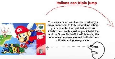 italians can triple jump as much an observer of art as you a performer. To truly understand others, you must enter their painted world and inhabit their reality just as you inhabit the world of Super 