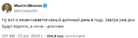 Maxim Mironov @mironov Ну BOT и заканчивается самый длинный день в году. Завтра уже дни будут короче, а ночи длиннее 1:51 22 дек. 2024 104,9 тыс. просмотров