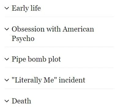 у Early life Obsession with American Psycho у Pipe bomb plot у "Literally Me" incident Death