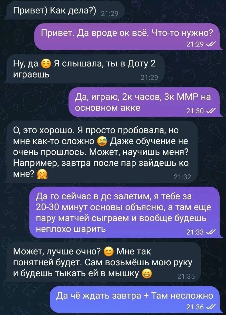 Привет) Как дела?) Привет. Да вроде всё. Что-то нужно? 21:29 Ну, да Я слышала, ты в Доту 2 играешь Да, играю, 2к часов, ММР на основном акке 21:30 О, это хорошо. Я просто пробовала, но мне как-то слож