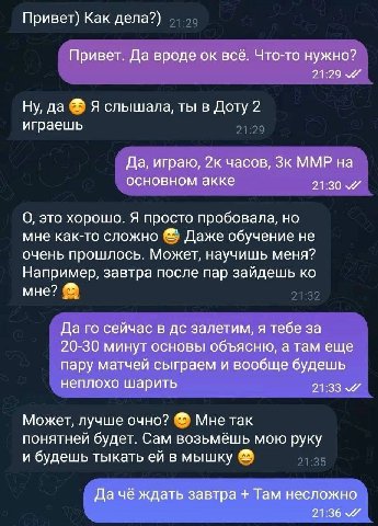Привет) Как дела?) Привет. Да вроде всё. Что-то нужно? 21:29 Ну, да Я слышала, ты в Доту 2 играешь Да, играю, 2к часов, ММР на основном акке 21:30 О, это хорошо. Я просто пробовала, но мне как-то слож
