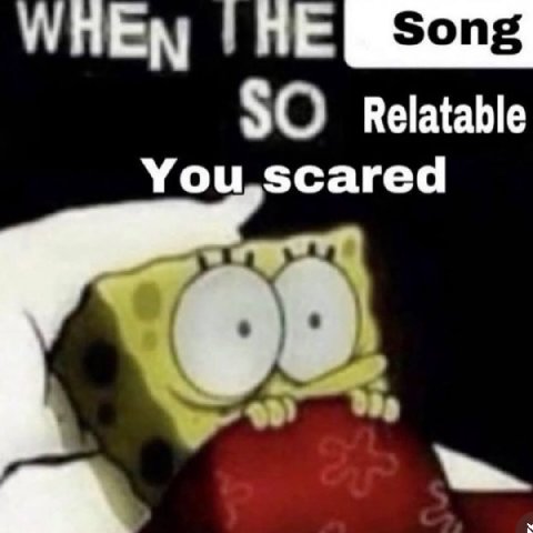 Song SO Relatable You,scared