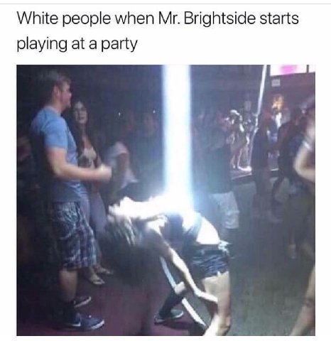White people when Brightside starts playing at a party