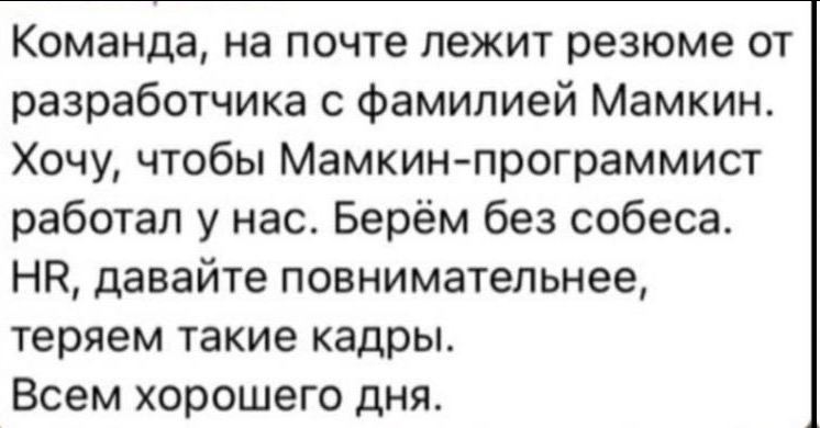 Команда, на почте лежит резюме от разработчика с фамилией Мамкин. Хочу, чтобы Мамкин-программист работал у нас. Берем без собеса. давайте повнимательнее, теряем такие кадры. Всем хорошего дня.