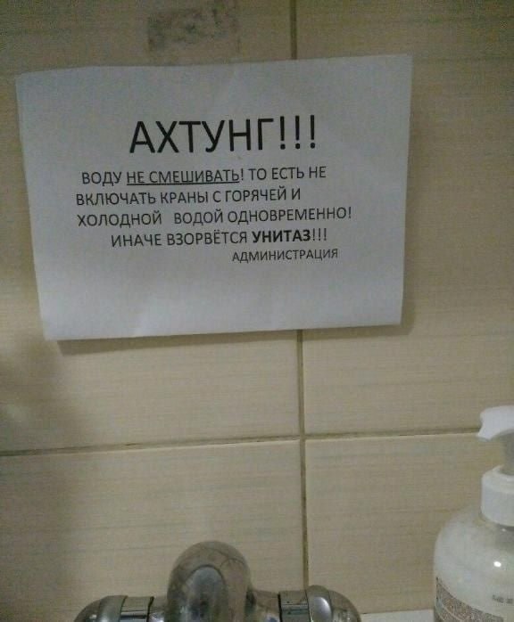 АХТУНГ!!! 'ВОДУ НЕ СМЕШИВАТЬ! ТО ЕСТЬ HE ВКЛЮЧАТЬ КРАНЫ С ГОРЯЧЕЙ И ХОЛОДНОЙ ВОДОЙ ОДНОВРЕМЕННО! ИНАЧЕ ВЗОРВЁТСЯ УНИТАЗ!!! АДМИНИСТРАЦИЯ у “it