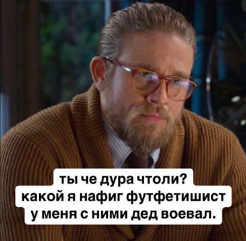 ты че дурачтоли? какой я нафиг футфетишист уменя с ними дед воевал.