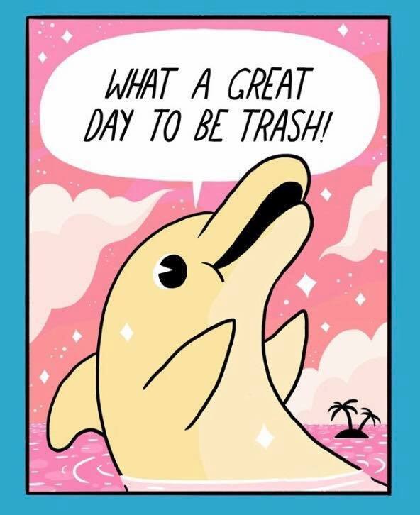 WHAT A GREAT DAY 10 bE TRASH/