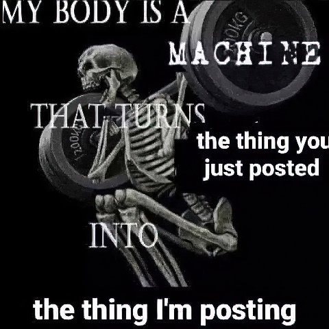 MY BODY МАСНТ: THAT TURNS the thing you just posted NTO the thing posting