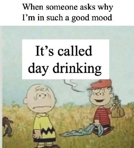 When someone asks why in such a good mood It’s called day drinking