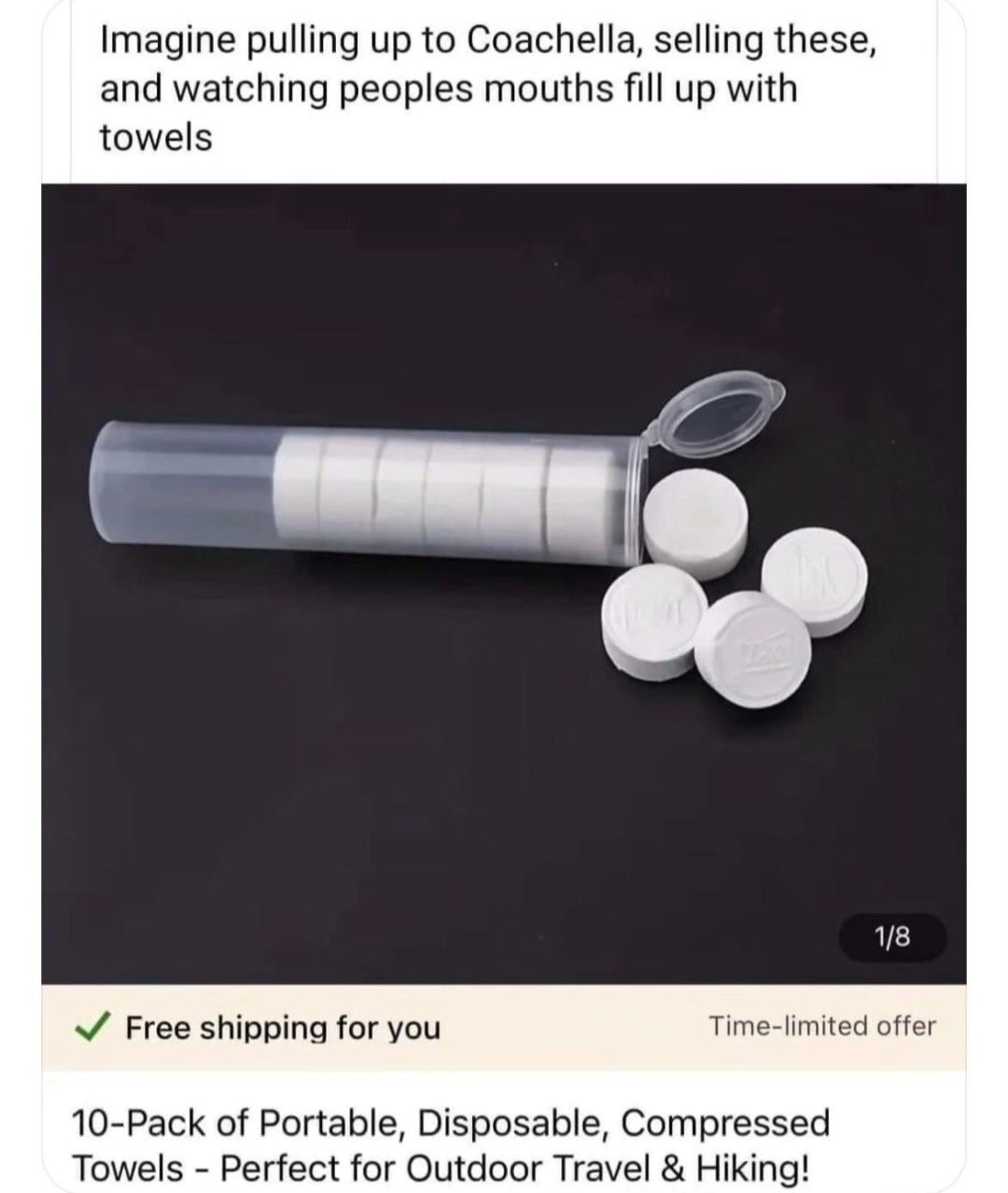 Imagine pulling up to Coachella, selling these, and watching peoples mouths fill up with towels 7 1/8 Free shipping for you Time-limited offer 10-Pack of Portable, Disposable, Compressed Towels Perfec