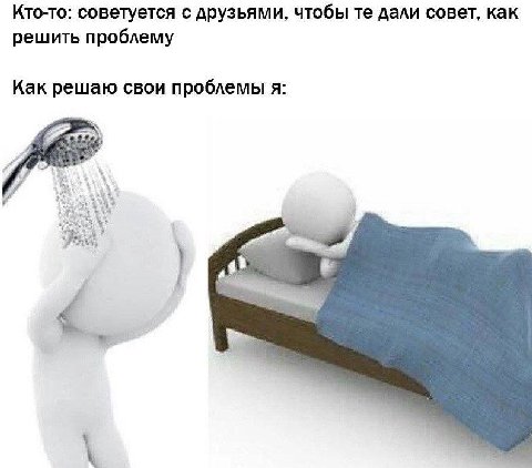 Кто-то: советуется с друзьями, чтобы дали совет, как решить проблему Как решаю свои проблемы я: