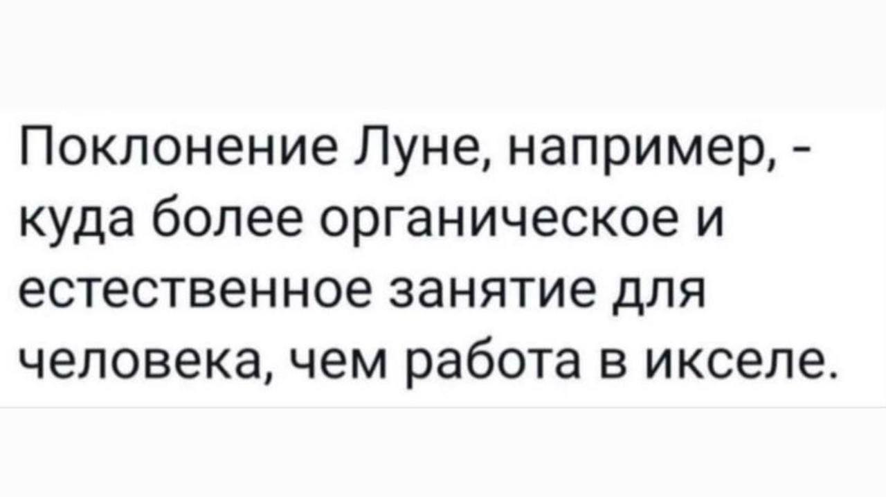 Поклонение Луне, например, куда более органическое и естественное занятие для человека, чем работа в икселе.