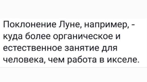 Поклонение Луне, например, куда более органическое и естественное занятие для человека, чем работа в икселе.