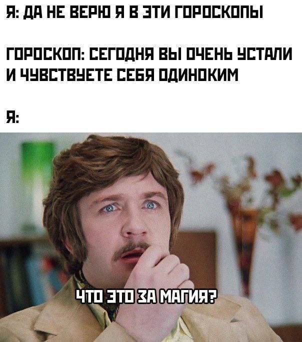 Я: ДА НЕ ВЕРЮ Я В ЭТИ ГОРОСКОПЫ ГОРОСКОП: СЕГОДНЯ ВЫ ОЧЕНЬ УСТАЛИ И ЧУВСТВУЕТЕ СЕБЯ ОДИНОКИМ Я: