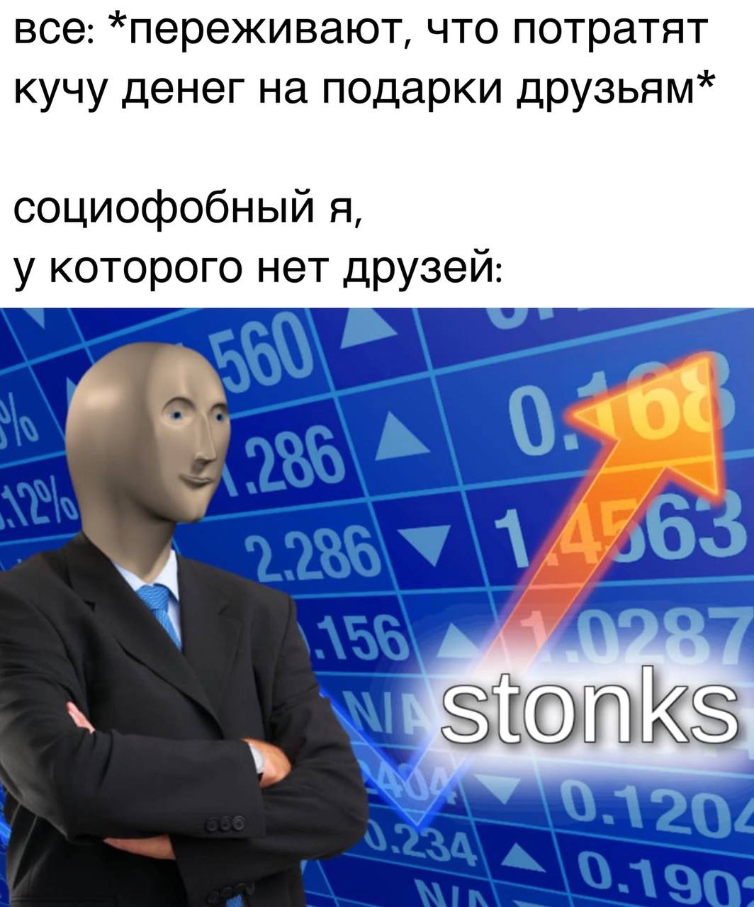 все: *переживают, что потратят кучу денег на подарки друзьям* социофобный я, у которого нет друзей: 63