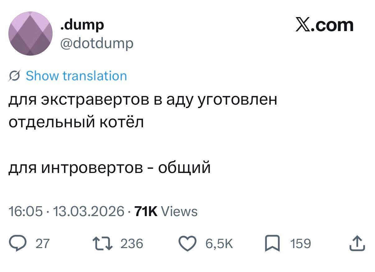 Х.сот @dotdump Show translation для экстравертов в аду уготовлен отдельный котёл для интровертов общий 16:05 13.03.2026 Views 27 236 159