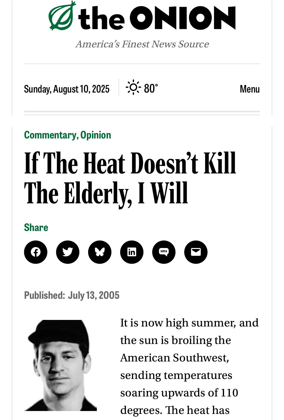 ONION America’s Finest News Source Sunday, August 10, 2025 80° Menu Commentary, Opinion If The Heat Kill The Elderly, Will Share Published: July 13, 2005 It is now high summer, and the sun is broiling