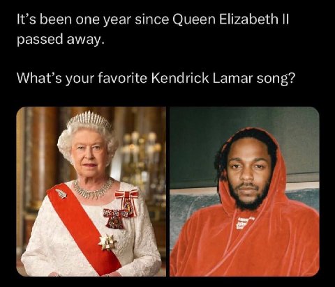 It’s been one year since Queen Elizabeth passed away. What’s your favorite Kendrick Lamar song? 4 4 у