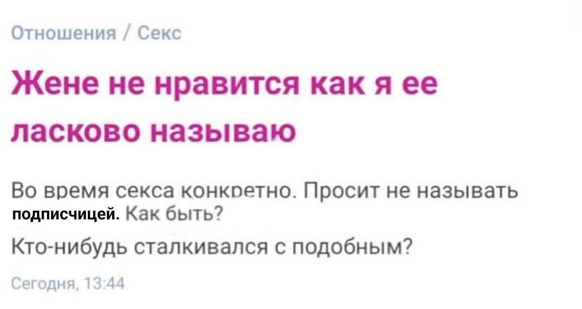 Отношения Секс Жене не нравится как я ее ласково называю Во время секса конкретно. Просит не называть подписчицей. Как быть? Кто-нибудь сталкивался с подобным? Сегодня, 13:44
