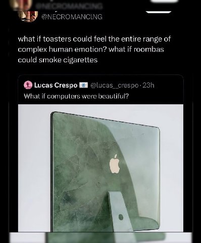 @NECROMANCING what if toasters could feel the entire range of complex human emotion? what if roombas could smoke cigarettes о Lucas Crespo @lucas_crespo: What if computers were beautiful?
