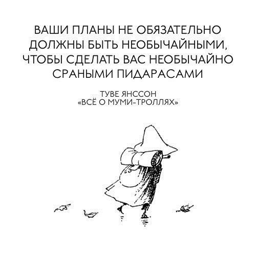 ВАШИ ПЛАНЫ НЕ ОБЯЗАТЕЛЬНО ДОЛЖНЫ БЫТЬ НЕОБЫЧАЙНЫМИ, ЧТОБЫ СДЕЛАТЬ ВАС НЕОБЫЧАЙНО СРАНЫМИ ПИДАРАСАМИ ТУВЕ ЯНССОН «ВСЁ О МУМИ-ТРОЛЛЯХ» Я