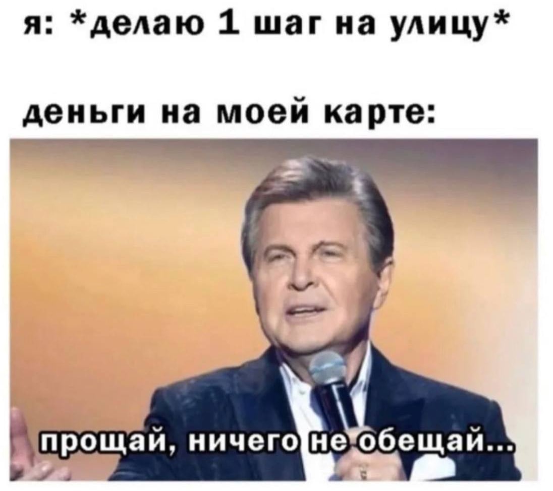 я: *делаю 1 улицу* деньги на моей карте: прощай,