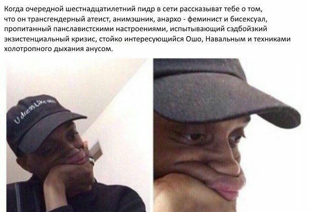 Когда очередной шестнадцатилетний пидр в сети рассказыват тебе о том, что он трансгендерный атеист, анимэшник, анархо феминист и бисексуал, пропитанный панславистскими настроениями, испытывающий сэдбо
