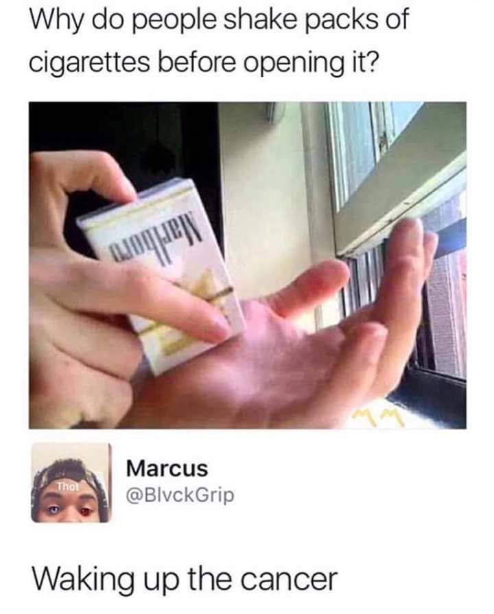 Why people shake packs of cigarettes before opening it? Магси$ @BlvckGrip Waking up the cancer