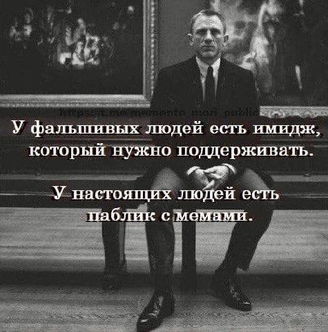 У фальшивых людей есть имидж, который нужно поддерживать. У настоящих людей есть паблик с мемами.