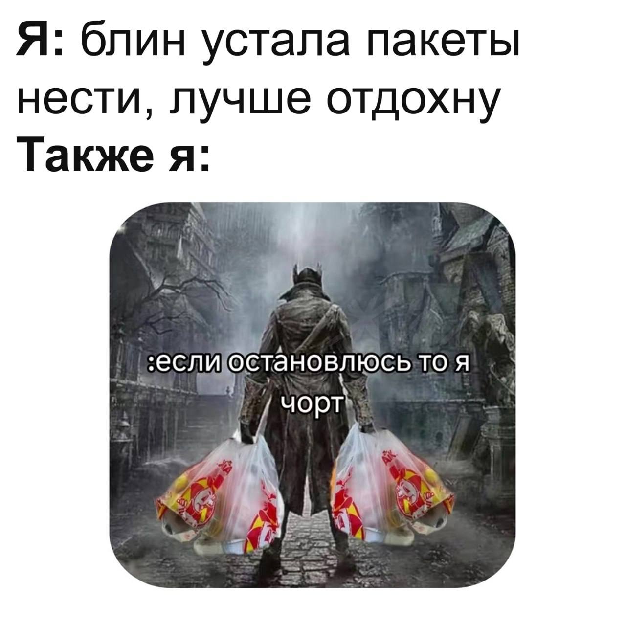 Я: блин устала пакеты нести, лучше отдохну Также я: TO A чорт\ pes
