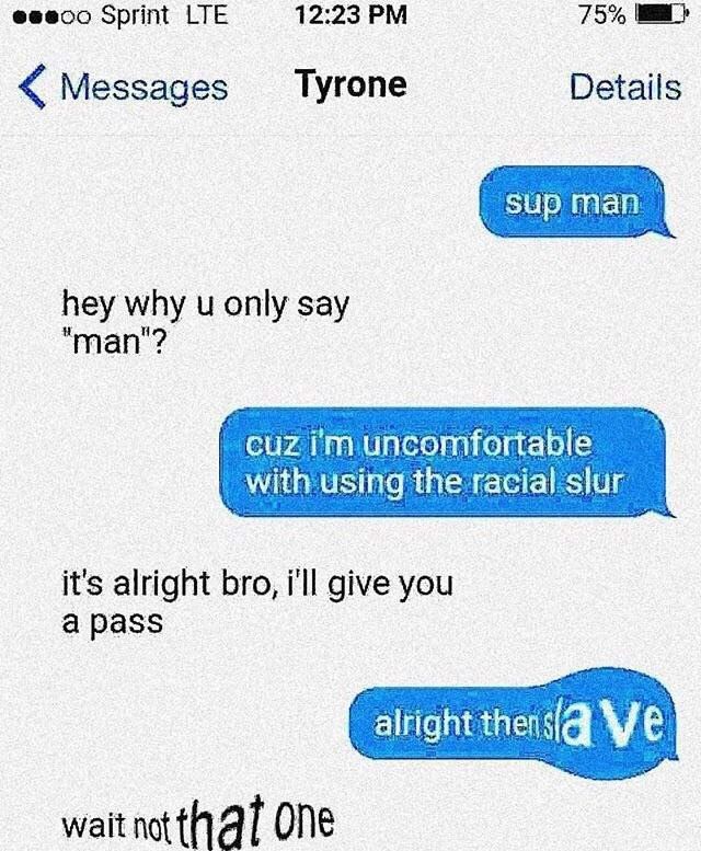 eeeco Sprint LTE 75% Messages Тугопе Details hey why only say “man'? with using the racial slur it's alright bro, i'll give you a pass “alright One