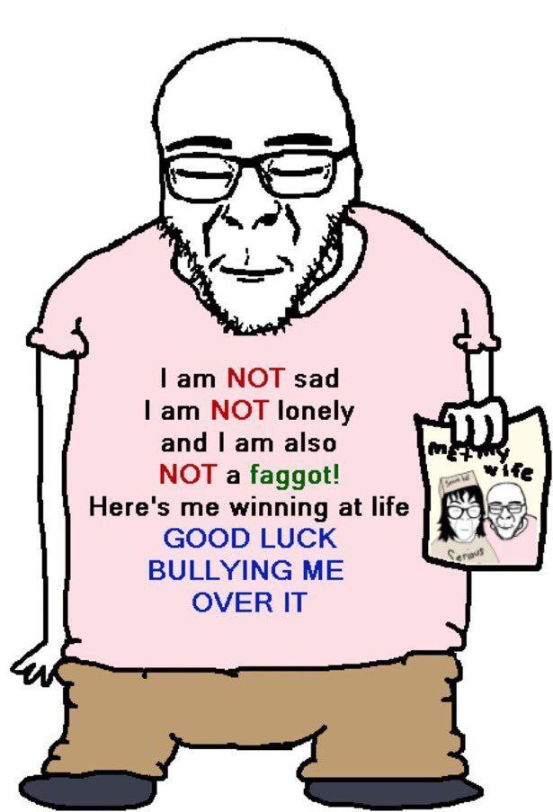 МОТ sad NOT lonely and also wife NOT a faggot! Here's me winning at life GOOD LUCK BULLYING ME OVER IT