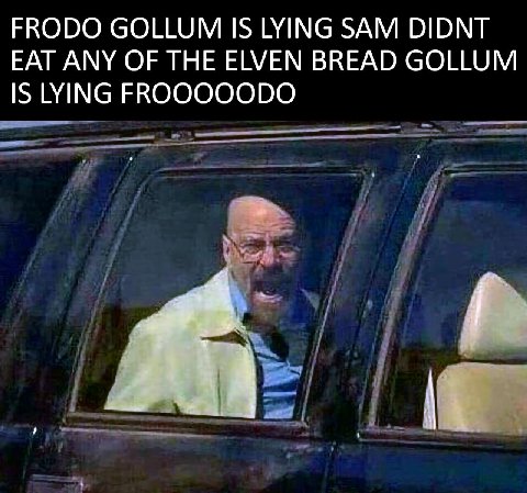 FRODO GOLLUM IS LYING SAM DIDNT EAT ANY OF THE ELVEN BREAD GOLLUM IS LYING К
