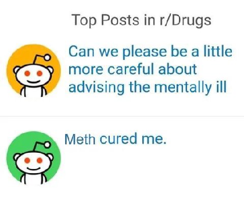 Top Posts in r/Drugs Can we please be a little more careful about advising the mentally ill Meth cured me.