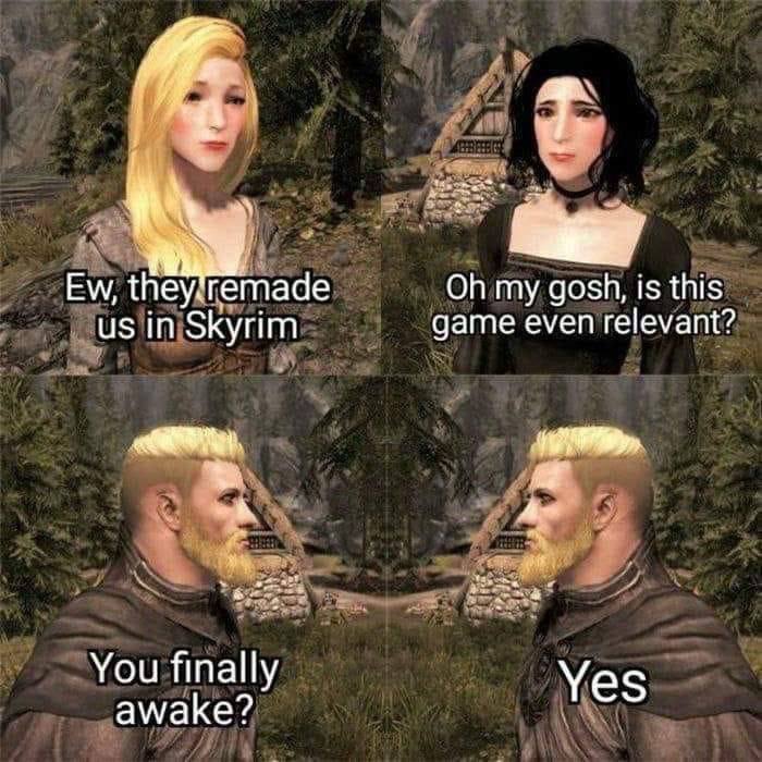 remade my gosh, is this in Skyrim game even relevant? You finally awake? Yes