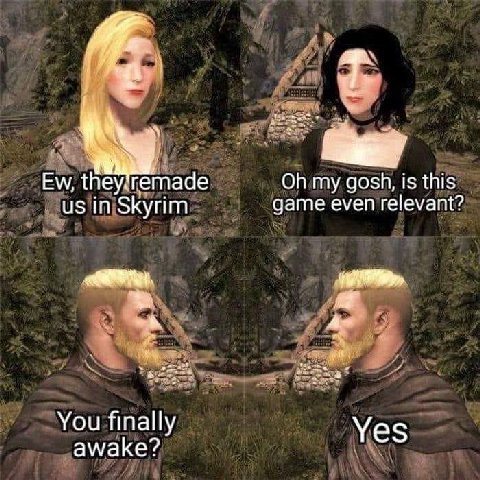 remade my gosh, is this in Skyrim game even relevant? You finally awake? Yes