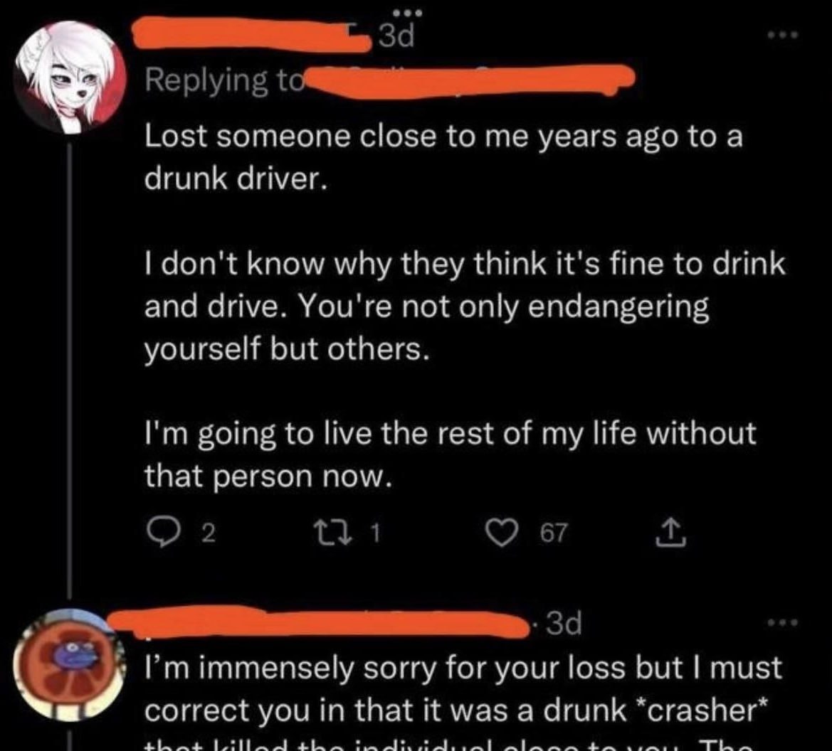 Replying Lost someone close to years або to а drunk driver. don't know why they think it's fine to drink and drive. You're not only endangering yourself but others. going to live the rest of my life w