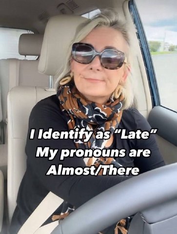 Identify as “Late” My pronouns are Almost/There 2