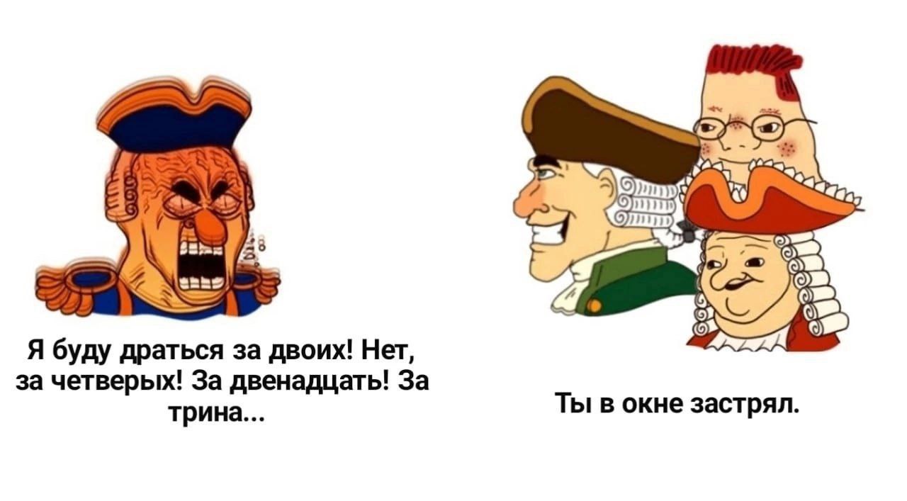 Я буду драться за двоих! Нет, за четверых! За двенадцать! За трина... Ты в окне застрял.