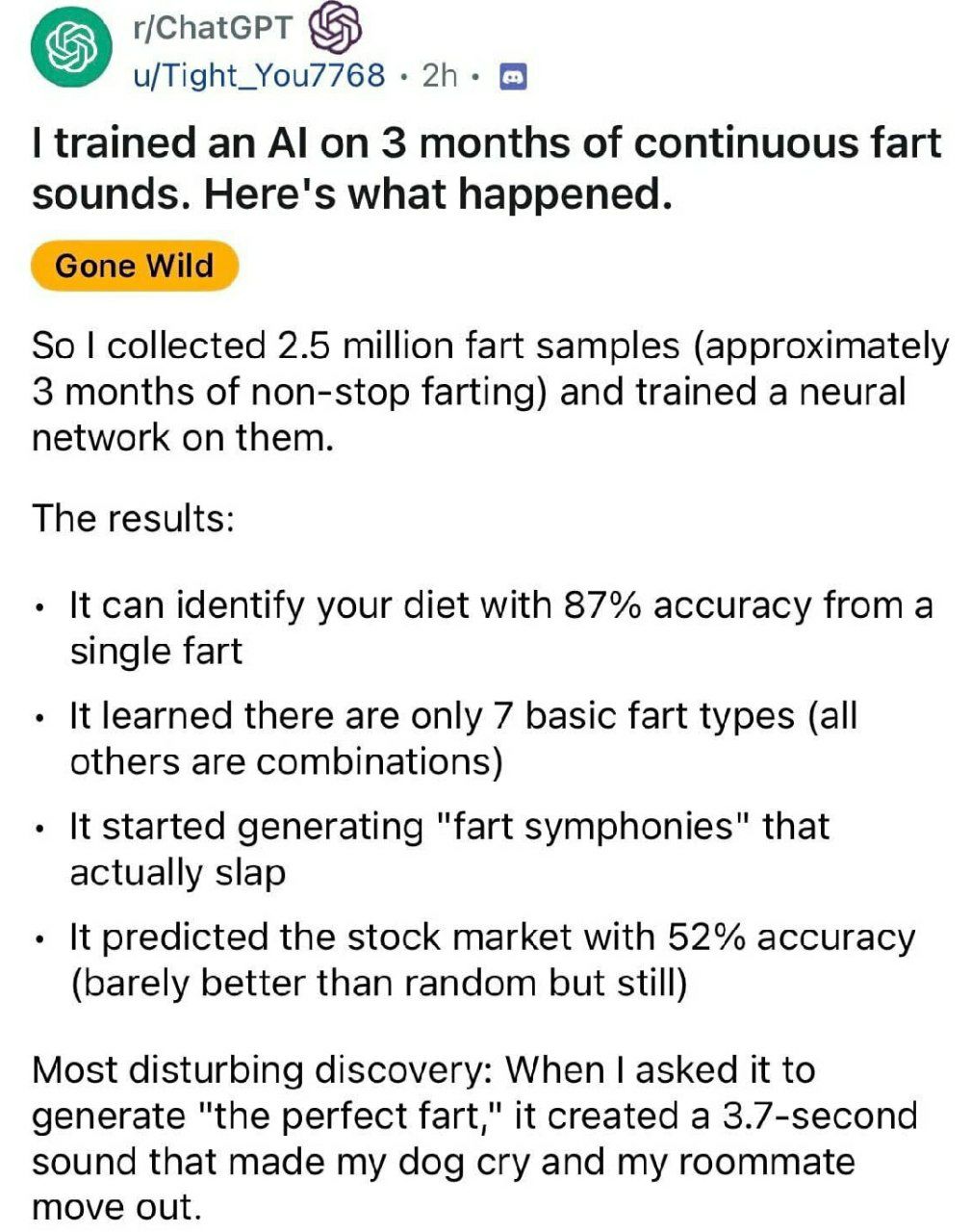 u/Tight_You7768 8 trained an on 3 months of continuous fart sounds. Here's what happened. Gone Wild So collected 2.5 million fart samples (approximately 3 months of non-stop farting) and trained a neu