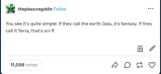 thepleasuregoblin Follow ses You see it's quite simple: if they call the earth Gaia, it's fantasy. If they call it Terra, that's sci-fi 11,056 notes