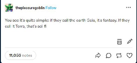 thepleasuregoblin Follow ses You see it's quite simple: if they call the earth Gaia, it's fantasy. If they call it Terra, that's sci-fi 11,056 notes