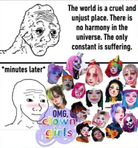 The world is a cruel and unjust place. There is no harmony in the universe. The only constant is suffering. *minutes later* с Own OMG,