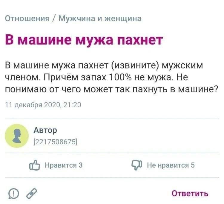 Отношения Мужчина и женщина В машине мужа пахнет В машине мужа пахнет (извините) мужским членом. Причём запах 100% не мужа. Не понимаю от чего может так пахнуть в машине? 11 декабря 2020, 21:20 Автор 