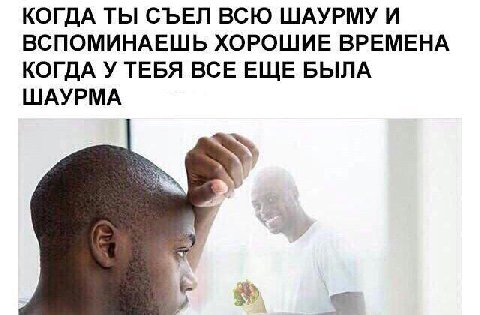 КОГДА ТЫ СЪЕЛ ВСЮ ШАУРМУ И ВСПОМИНАЕШЬ ХОРОШИЕ ВРЕМЕНА КОГДА У ТЕБЯ ВСЕ ЕЩЕ БЫЛА ШАУРМА