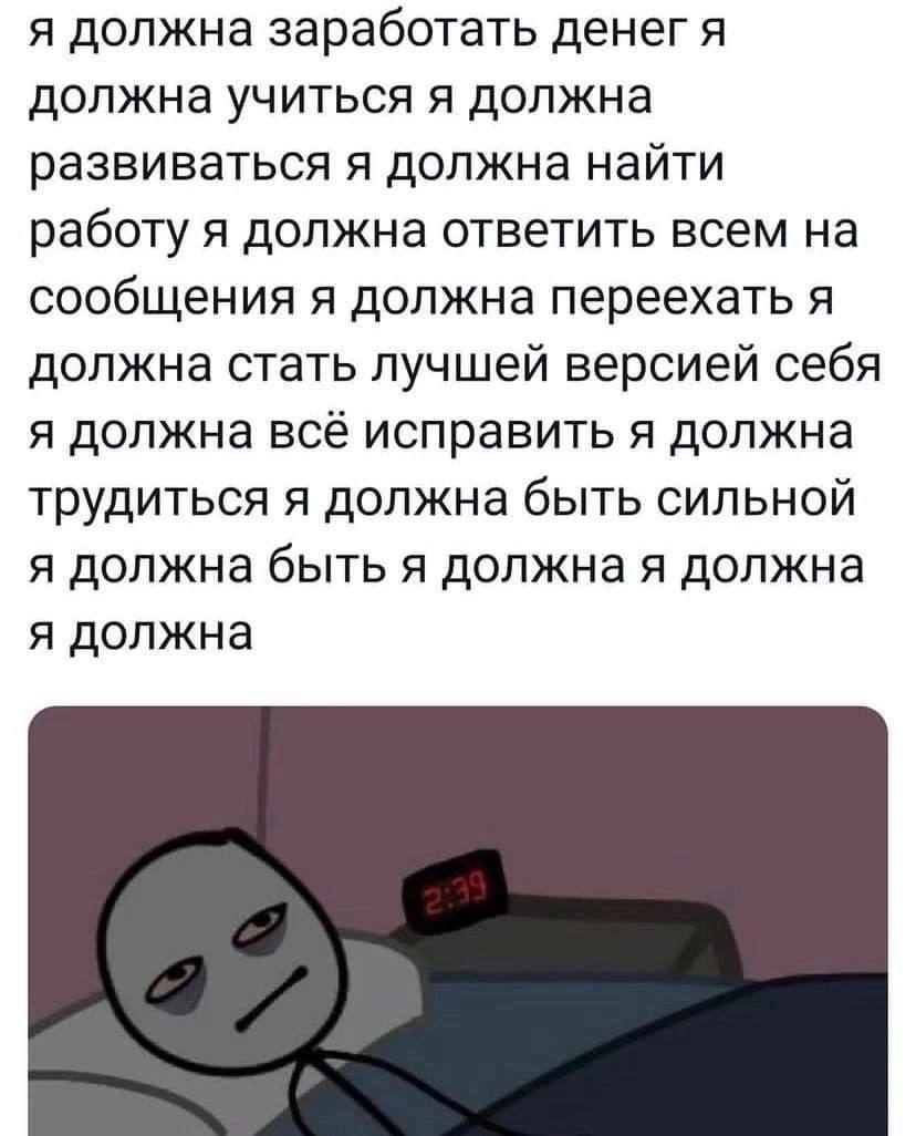 я должна заработать A должна учиться я должна развиваться я должна найти работу я должна ответить всем на сообщения я должна переехать я должна стать лучшей версией себя я должна всё исправить я должн
