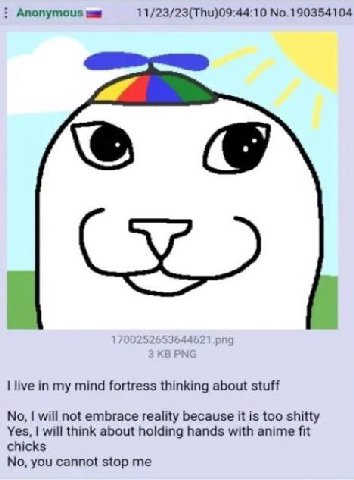 Anonymous 11/23/23(Thu)09:44:10 No.190354104 live in my mind fortress thinking about stuff No, will not embrace reality because it is too shitty Yes, will think about holding hands with anime fit chic