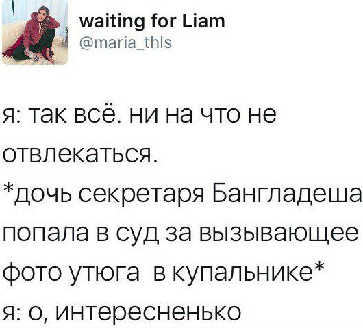 Waiting for Liam @maria_thls я: так все. ни на что не отвлекаться. *дочь секретаря Бангладеша попала в суд за вызывающее фото утюга в купальнике* я: о, интересненько